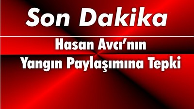 Hasan Avcı’nın Yangın Paylaşımına Tepki
