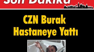 Son Dakika: CZN Burak Hastaneye Yattı