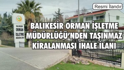 BALIKESİR ORMAN İŞLETME MÜDÜRLÜĞÜ’NDEN TAŞINMAZ KİRALANMASI İHALE İLANI
