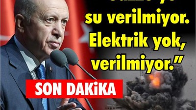 Cumhurbaşkanı Erdoğan "Gazze’ye su verilmiyor. Elektrik yok, verilmiyor."