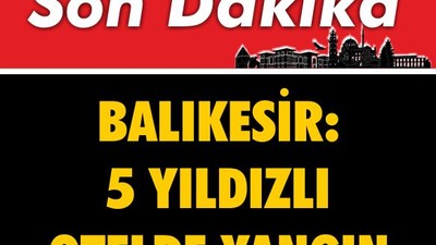Son Dakika: Balıkesir'de 5 Yıldızlı Otelde Yangın