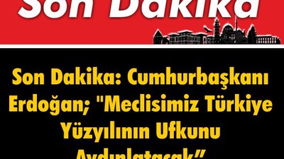 Son Dakika: Erdoğan; "Meclisimiz Türkiye Yüzyılının Ufkunu Aydınlatacak"
