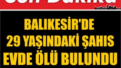 Balıkesir'de 29 Yaşındaki Şahıs Evde Ölü Bulundu