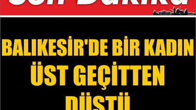Balıkesir'de Bir Kadın Üst Geçitten Düştü