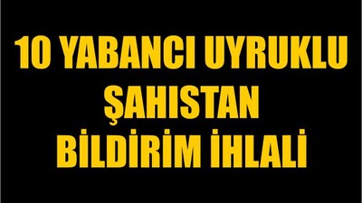 10 Yabancı Uyruklu Şahıstan Bildirim İhlali