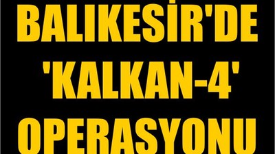Balıkesir'de 'KALKAN-4' Operasyonu