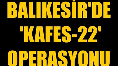 Balıkesir'de 'Kafes-22' Operasyonu