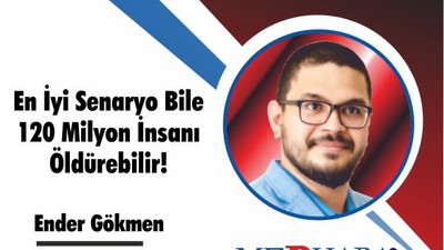 En iyi senaryo bile 120 milyon insanı öldürebilir!