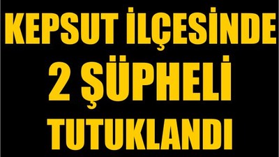 Kepsut İlçesinde 2 Şüpheli Tutuklandı