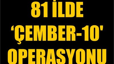 81 İlde 'Çember-10' Operasyonu