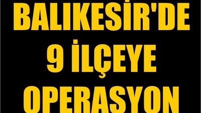 Balıkesir'de 9 İlçeye Operasyon