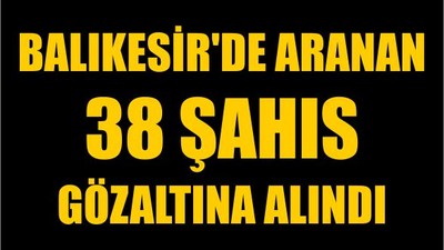 Balıkesir'de Aranan 38 Şahıs Gözaltına Alındı