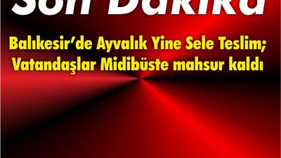 Balıkesir’de Ayvalık Yine Sele Teslim; Vatandaşlar Midibüste mahsur kaldı
