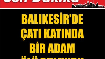 Balıkesir'de Çatı Katında Bir Adam Ölü Bulundu
