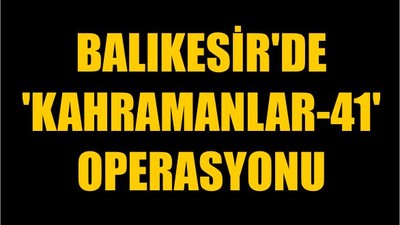 Balıkesir'de 'Kahramanlar-41' Operasyonu