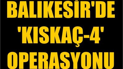 Balıkesir'de 'Kıskaç-4' Operasyonu