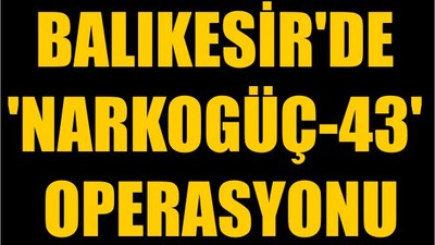 Balıkesir'de 'Narkogüç-43' Operasyonu