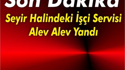 Seyir Halindeki İşçi Servisi Alev Alev Yandı