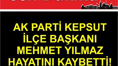 AK Parti Kepsut İlçe Başkanı Mehmet Yılmaz Hayatını Kaybetti!