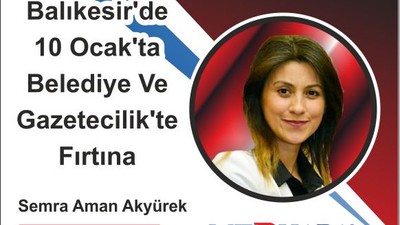 BALIKESİR’DE 10 OCAK’TA BELEDİYE VE GAZETECİLİK’TE FIRTINA