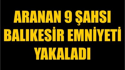 Aranan 9 Şahsı Balıkesir Emniyeti Yakaladı