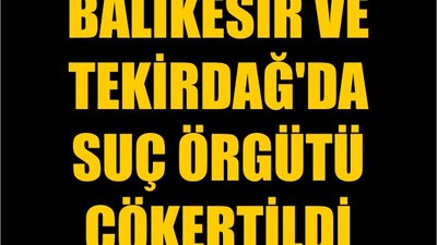 Balıkesir ve Tekirdağ'da Suç Örgütü Çökertildi