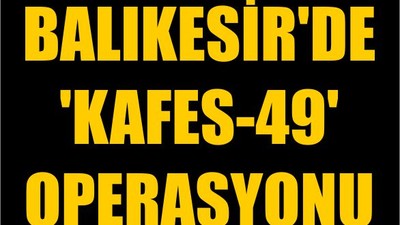 Balıkesir'de 'Kafes-49' Operasyonu