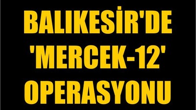 Balıkesir'de 'Mercek-12' Operasyonu
