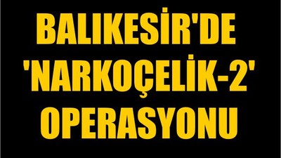 Balıkesir'de 'Narkoçelik-2' Operasyonu