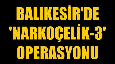 Balıkesir'de 'Narkoçelik-3' Operasyonu