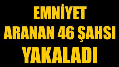 Emniyet Aranan 46 Şahsı Yakaladı