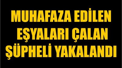 Muhafaza Edilen Eşyaları Çalan Şüpheli Yakalandı