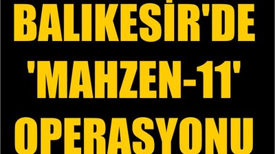 Balıkesir'de 'Mahzen-11' Operasyonu