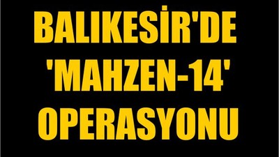 Balıkesir'de 'Mahzen-14' Operasyonu