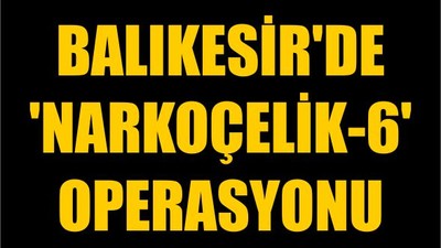Balıkesir'de 'Narkoçelik-6' Operasyonu
