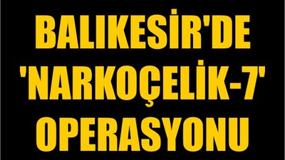 Balıkesir'de 'Narkoçelik-7' Operasyonu