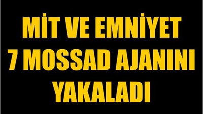 MİT ve Emniyet 7 MOSSAD Ajanını Yakaladı