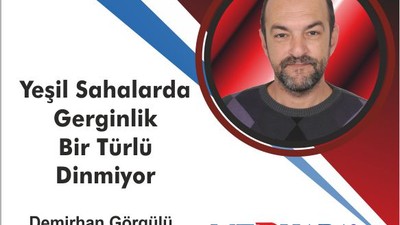 Yeşil sahalarda gerginlik bir türlü dinmiyor
