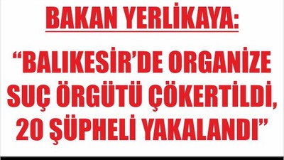 Bakan Yerlikaya: “Balıkesir’de organize suç örgütü çökertildi, 20 şüpheli yakalandı”