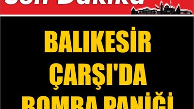 SON DAKİKA! Balıkesir Çarşı'da Bomba Paniği