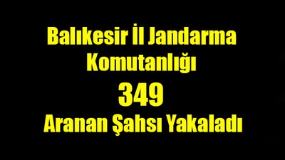 Balıkesir İl Jandarma Komutanlığı 349 Aranan Şahsı Yakaladı