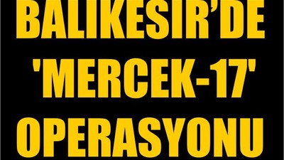Balıkesir'de 'Mercek-17' Operasyonu