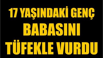 17 Yaşındaki Genç Babasını Tüfekle Vurdu