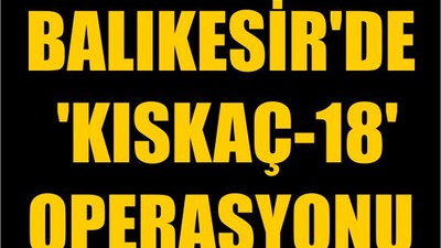 Balıkesir'de 'Kıskaç-18' Operasyonu