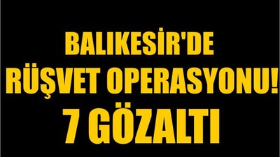 Balıkesir'de Rüşvet Operasyonu! 7 Gözaltı