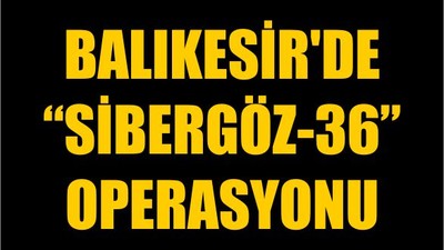 Balıkesir'de “SİBERGÖZ-36” Operasyonu