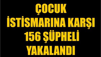 Çocuk İstismarına Karşı 156 Şüpheli Yakalandı
