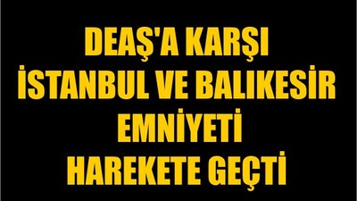 DEAŞ'a Karşı İstanbul ve Balıkesir Emniyeti Harekete Geçti