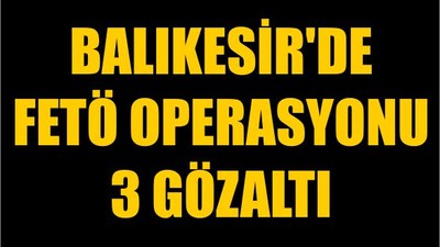 Balıkesir'de FETÖ Operasyonu: 3 Gözaltı