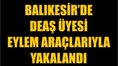 DEAŞ Üyesi Eylem Araçlarıyla Yakalandı